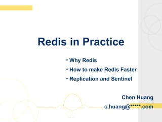 Redis in Practice
• Why Redis
• How to make Redis Faster
• Replication and Sentinel
Chen Huang
c.huang@*****.com
 