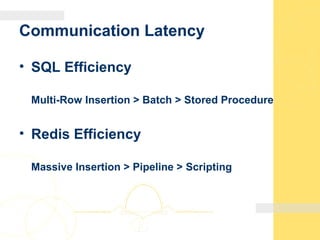 Communication Latency
• SQL Efficiency
Multi-Row Insertion > Batch > Stored Procedure
• Redis Efficiency
Massive Insertion > Pipeline > Scripting
 