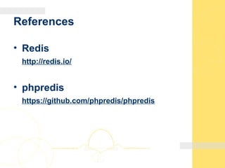References
• Redis
http://redis.io/
• phpredis
https://github.com/phpredis/phpredis
 