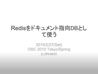 Redisをドキュメント指向DBとし
        て使う
      2010/2/27(Sat)
   OSC 2010 Tokyo/Spring
         z.ohnami
 