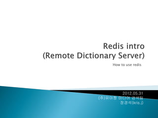 How to use redis




                 2012.05.31
www.uajjang.com 미디어 검색팀
                정경석(kris.j)
 