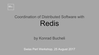 Swiss Perl Werkshop, 25 August 2017
Coordination of Distributed Software with
by Konrad Bucheli
Redis
 