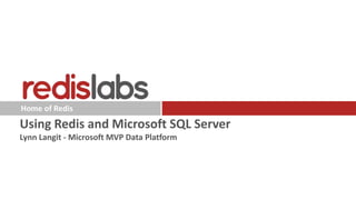 Home of Redis
Using Redis and Microsoft SQL Server
Lynn Langit - Microsoft MVP Data Platform
 