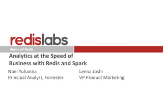 Home of Redis
Analytics at the Speed of
Business with Redis and Spark
Leena Joshi
VP Product Marketing
Noel Yuhanna
Principal Analyst, Forrester
 