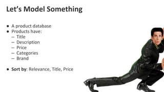 Let’s Model Something
● A product database
● Products have:
– Title
– Description
– Price
– Categories
– Brand
● Sort by: Relevance, Title, Price
 