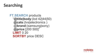 Searching
FT.SEARCH products
“@title|body:(lcd 42|44|50)
@cats:(tvs|electronics )
@brand:(samsung|sony)
@price:[200 500]”
LIMIT 0 20
SORTBY price DESC
 