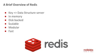 A Brief Overview of Redis
● Key => Data Structure server
● In memory
● Disk backed
● Scalable
● Modular
● Fast
 