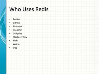 Who Uses Redis
• Twitter
• Github
• Pinterest
• Snapchat
• Craigslist
• Stackoverflow
• Flickr
• Weibo
• Digg
 
