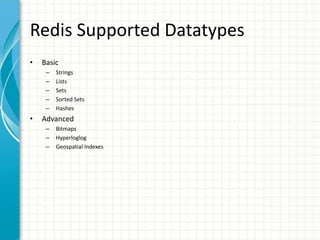 Redis Supported Datatypes
• Basic
– Strings
– Lists
– Sets
– Sorted Sets
– Hashes
• Advanced
– Bitmaps
– Hyperloglog
– Geospatial Indexes
 