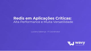 Redis em Aplicações Críticas:
Alta Performance e Muita Versatilidade
Luciano Sabença - IT Coordinator
 