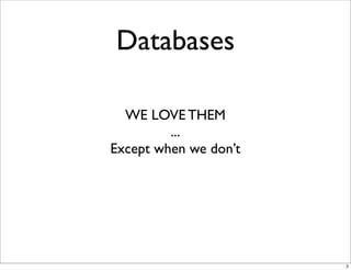 Databases

  WE LOVE THEM
         ...
Except when we don’t




                       2
 
