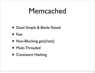 Memcached

• Dead Simple & Battle Tested
• Fast
• Non-Blocking get()/set()
• Multi-Threaded
• Consistent Hashing

                                21
 