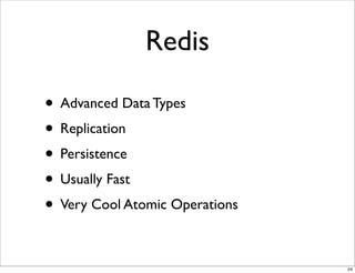 Redis

• Advanced Data Types
• Replication
• Persistence
• Usually Fast
• Very Cool Atomic Operations

                                24
 