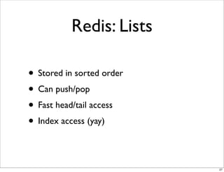Redis: Lists

• Stored in sorted order
• Can push/pop
• Fast head/tail access
• Index access (yay)

                           27
 