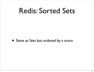 Redis: Sorted Sets


• Same as Sets but ordered by a score



                                        31
 