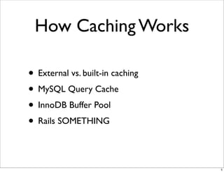 How Caching Works

• External vs. built-in caching
• MySQL Query Cache
• InnoDB Buffer Pool
• Rails SOMETHING

                                  5
 