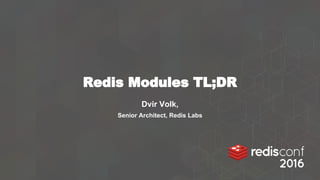 Redis Modules TL;DR
Dvir Volk,
Senior Architect, Redis Labs
 