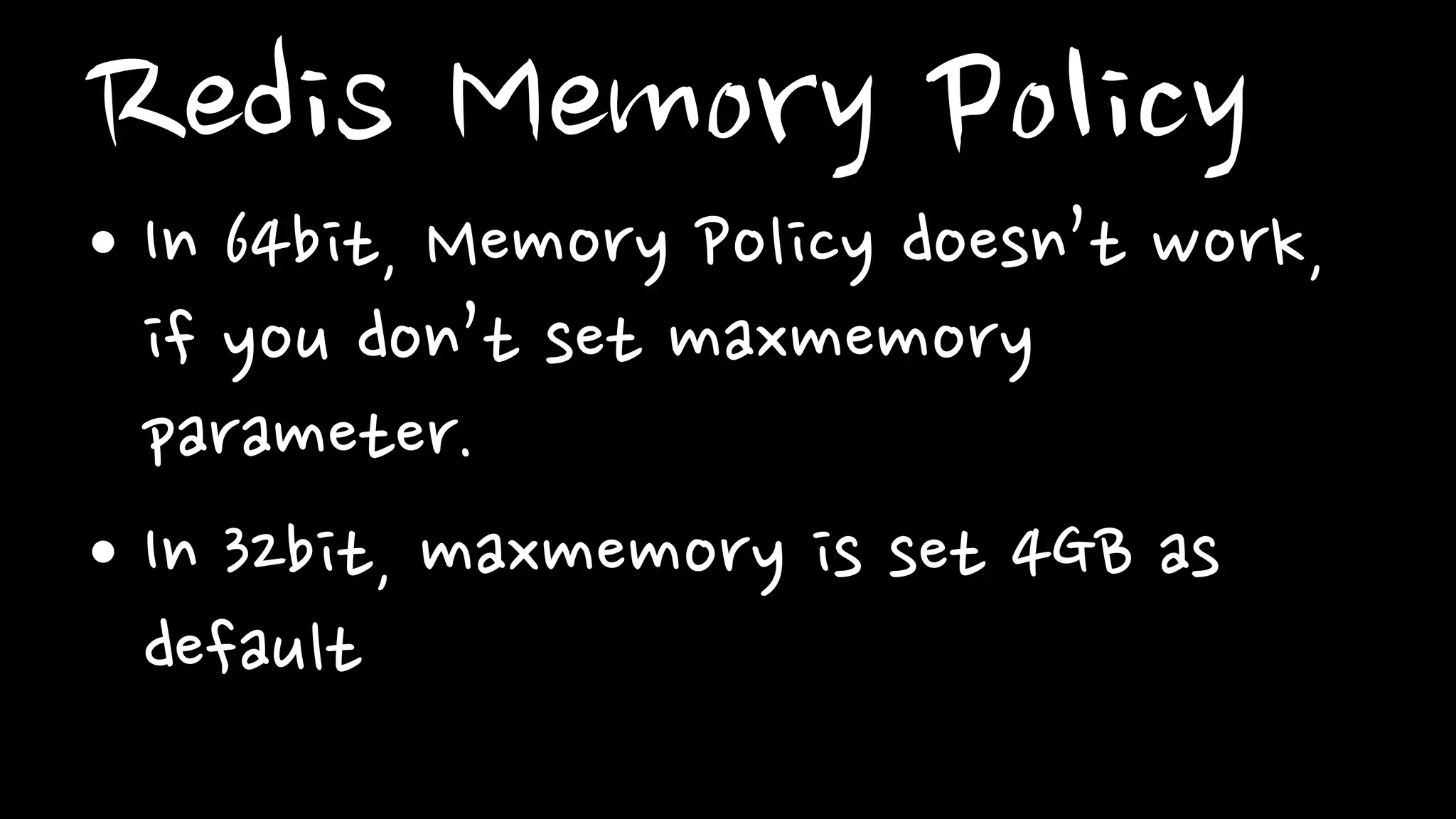 Redis Memory Policy
• In 64bit, Memory Policy doesn’t work,
if you don’t set maxmemory
parameter.
• In 32bit, maxmemory is set 4GB as
default
 
