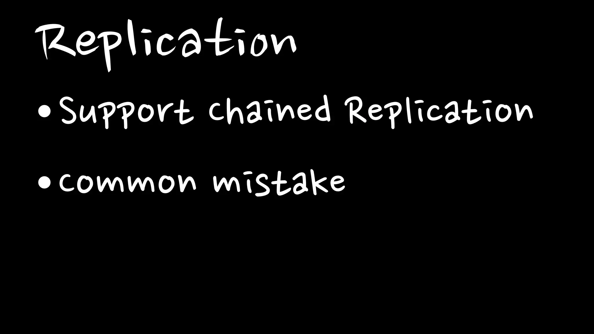 Replication
•Support Chained Replication
•Common mistake
 