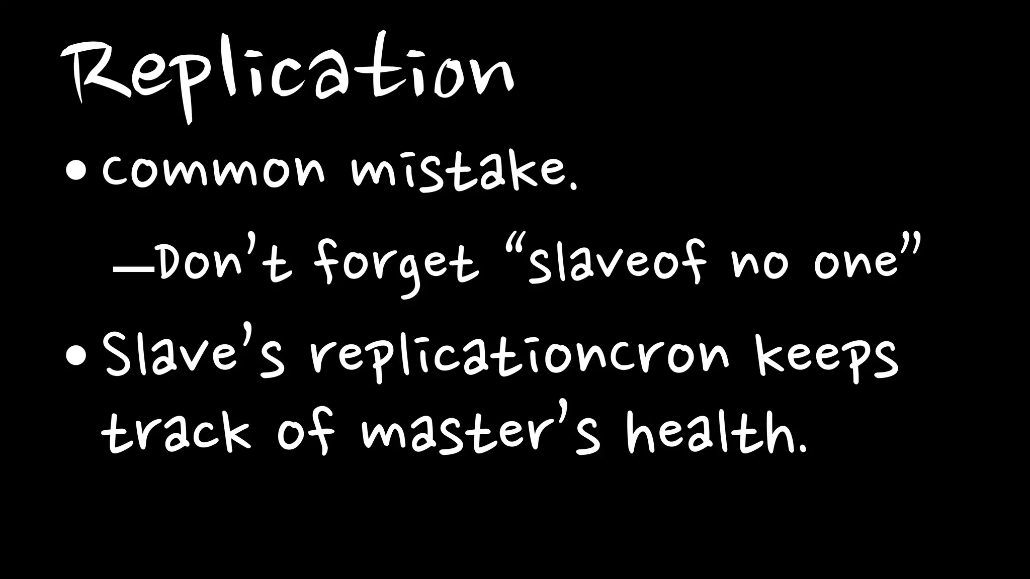 Replication
•Common mistake.
–Don’t forget “slaveof no one”
•Slave’s replicationCron keeps
track of master’s health.
 