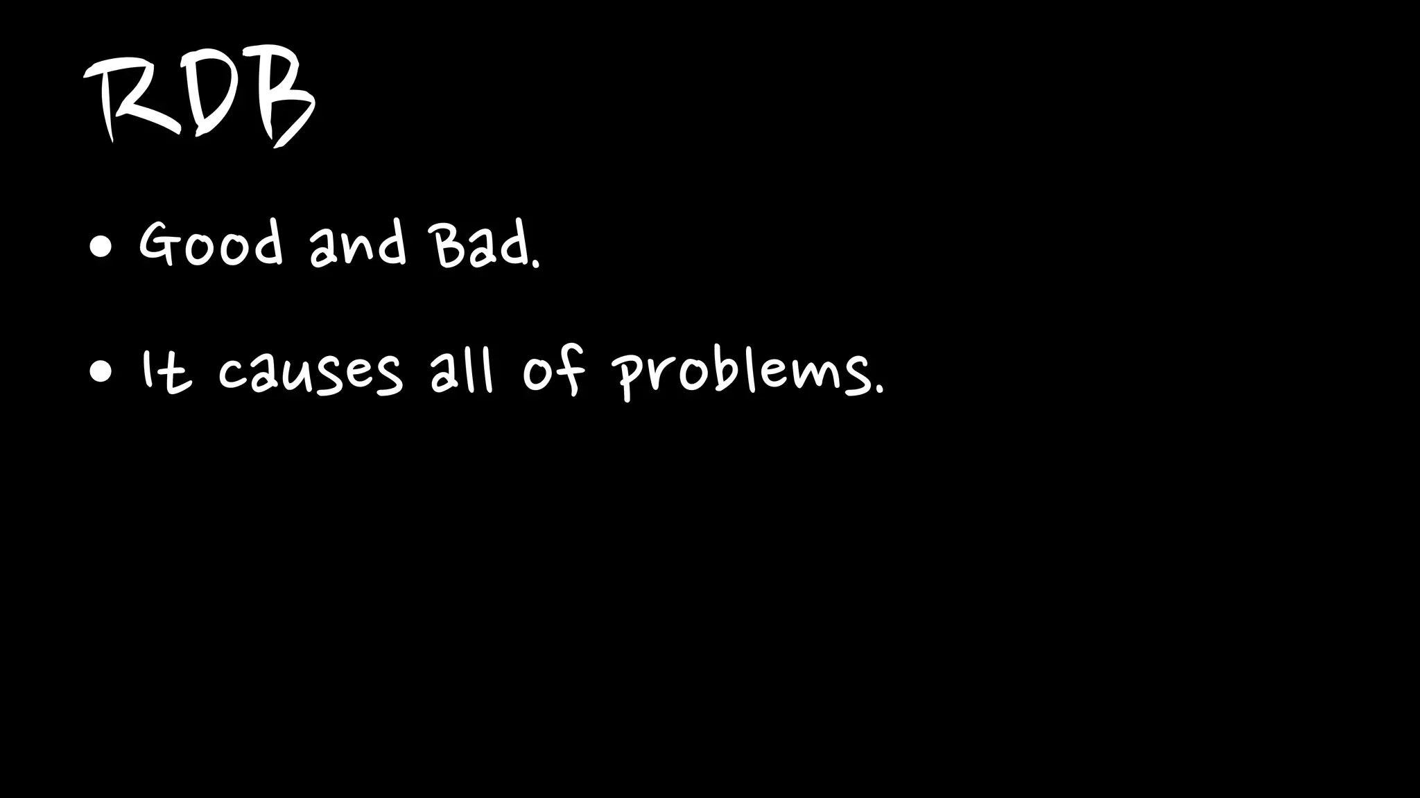 RDB
• Good and Bad.
• It causes all of problems.
 