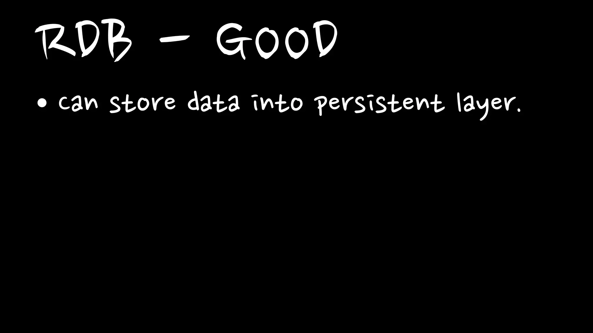 RDB - GOOD
• Can store data into persistent layer.
 