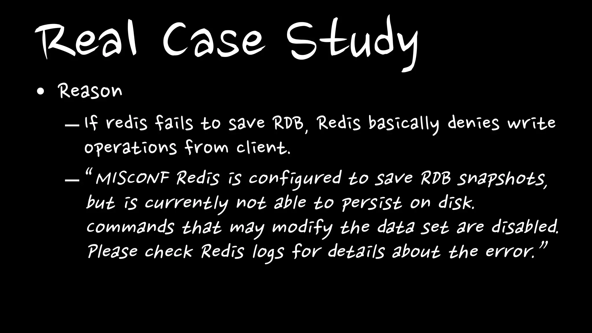 Real Case Studyif (server.stop_writes_on_bgsave_err &&
server.saveparamslen > 0
&& server.lastbgsave_status == REDIS_ERR &&
c->cmd->flags & REDIS_CMD_WRITE)
{
flagTransaction(c);
addReply(c, shared.bgsaveerr);
return REDIS_OK;
}
 