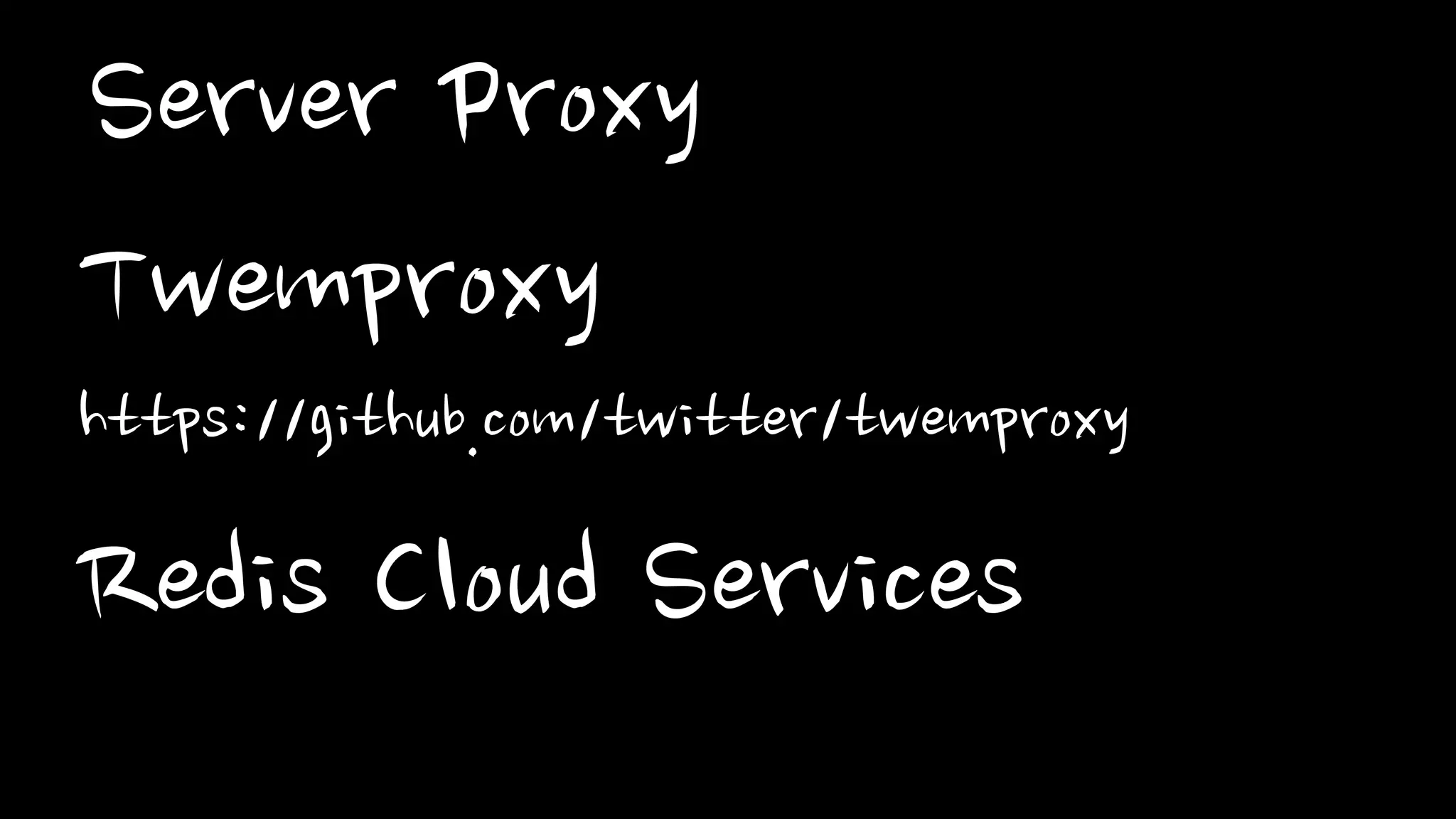 Twemproxy
• Simple and fast memcache/redis proxy
Client
Client
Client
Client
Twemproxy
Redis
Redis
Redis
Redis
 