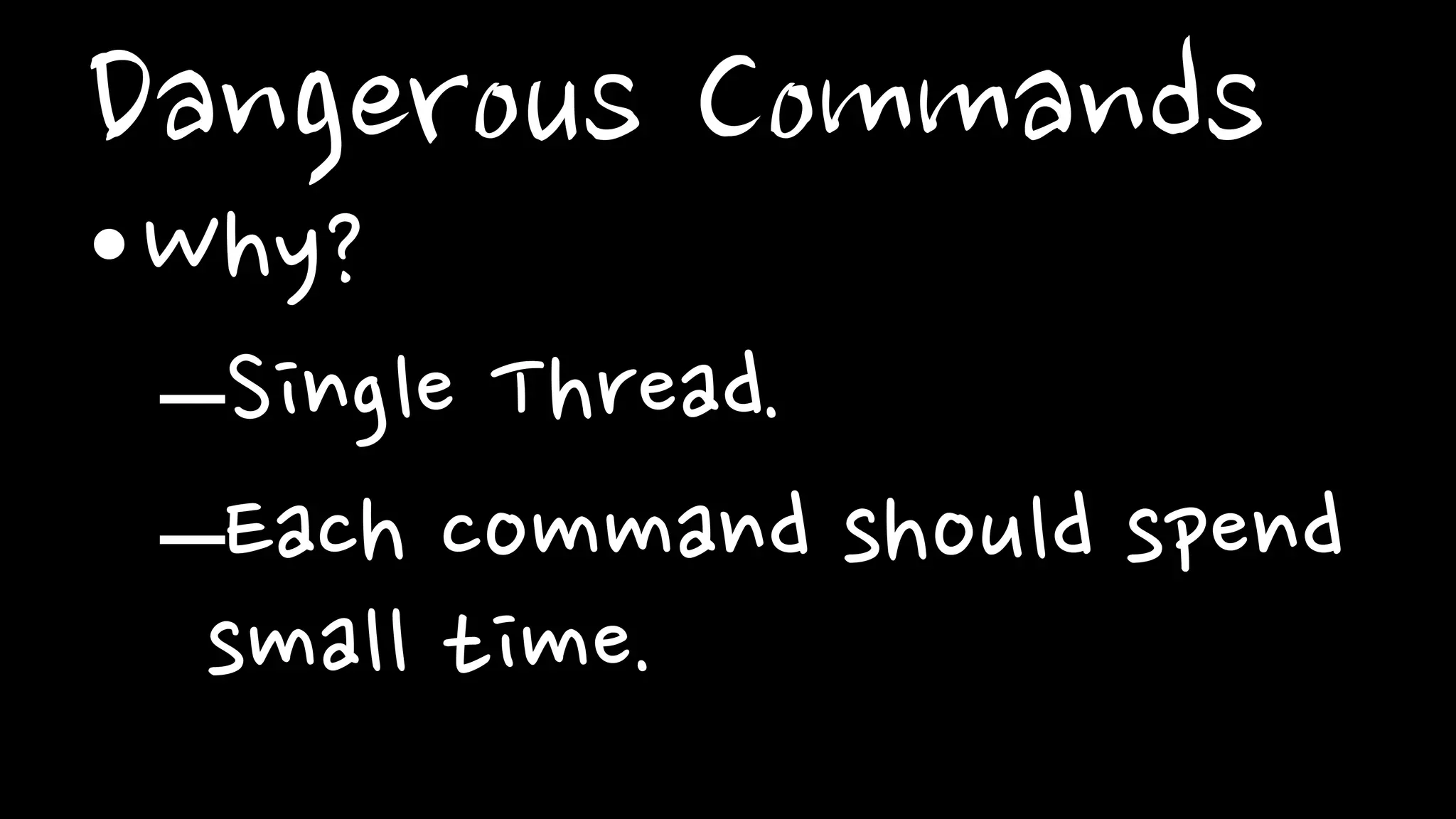 Dangerous Commands
•Why?
–Single Thread.
–Each command should spend
small time.
 