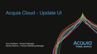 Acquia Cloud - Update UI
Cory Hubbard - Product Manager
Kanish Sharma - Product Marketing Manager
 
