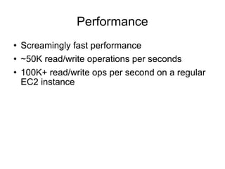 Performance <ul><li>Screamingly fast performance </li></ul><ul><li>~50K read/write operations per seconds </li></ul><ul><l...
