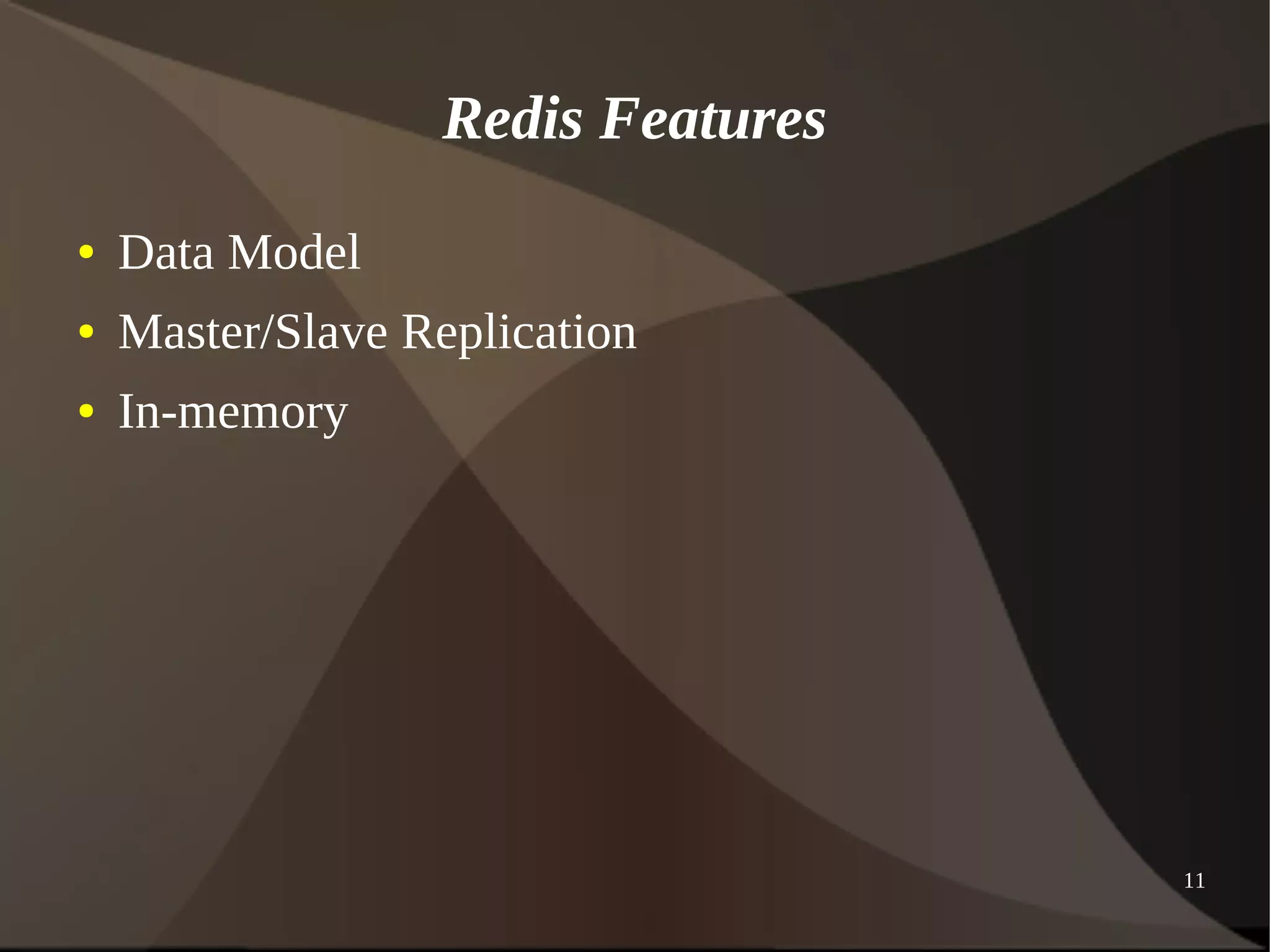 11 
Redis Features 
● Data Model 
● Master/Slave Replication 
● In-memory 
 