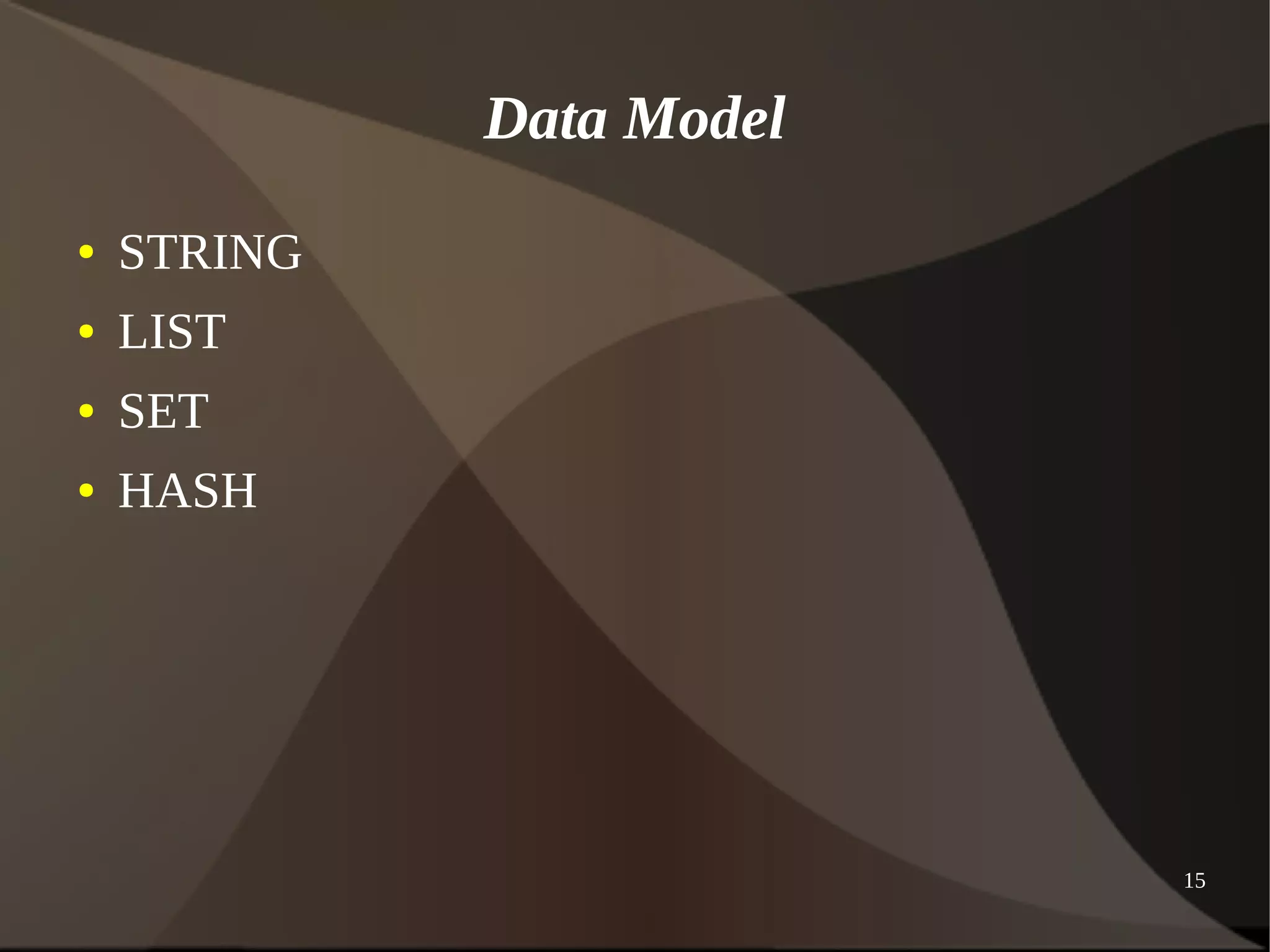 15 
Data Model 
● STRING 
● LIST 
● SET 
● HASH 
 