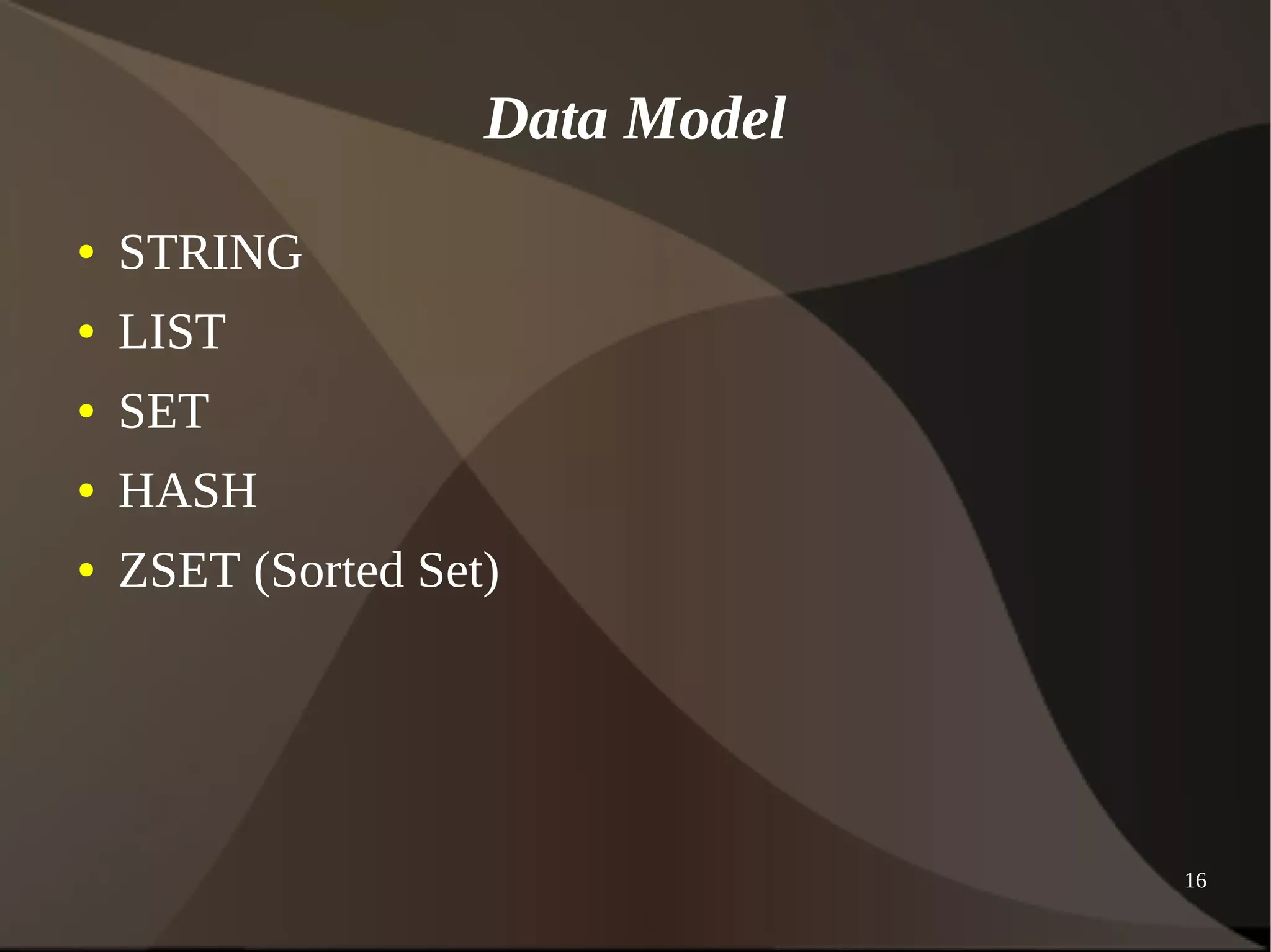 16 
Data Model 
● STRING 
● LIST 
● SET 
● HASH 
● ZSET (Sorted Set) 
 