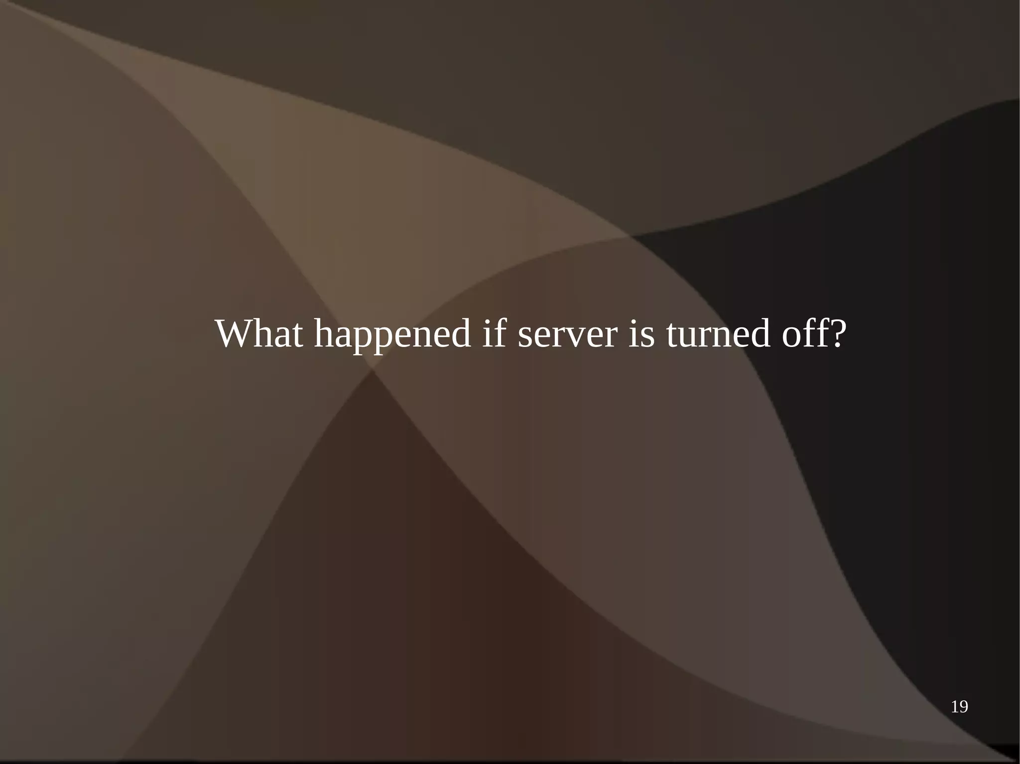 19 
What happened if server is turned off? 
 