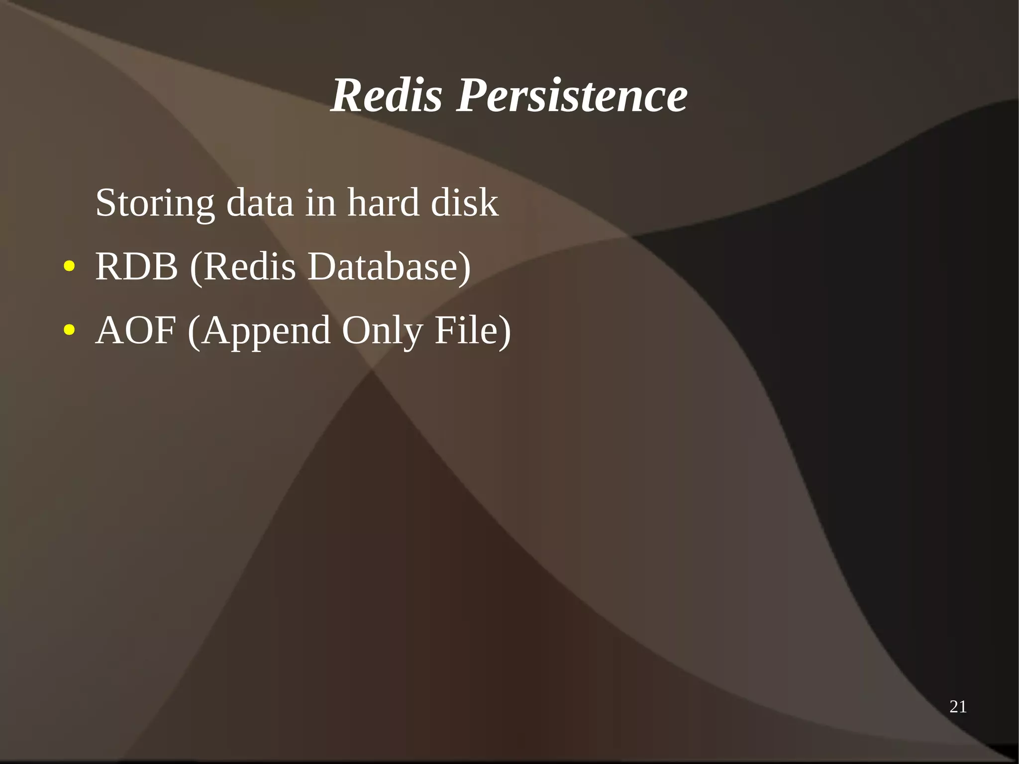 21 
Redis Persistence 
Storing data in hard disk 
● RDB (Redis Database) 
● AOF (Append Only File) 
 