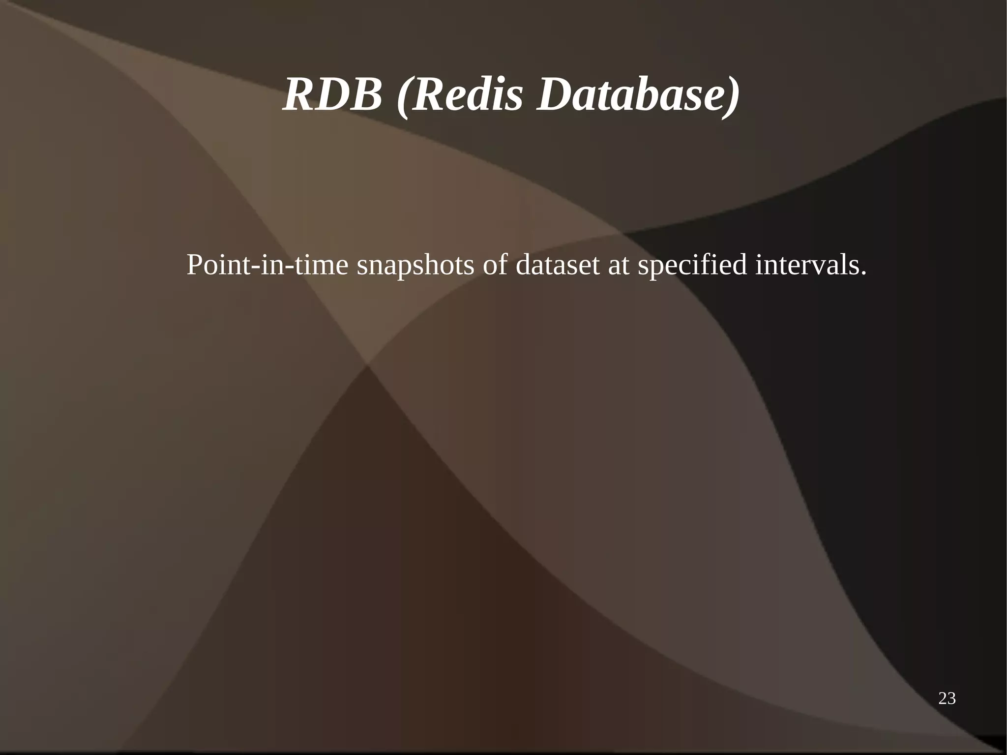 23 
RDB (Redis Database) 
Point-in-time snapshots of dataset at specified intervals. 
 