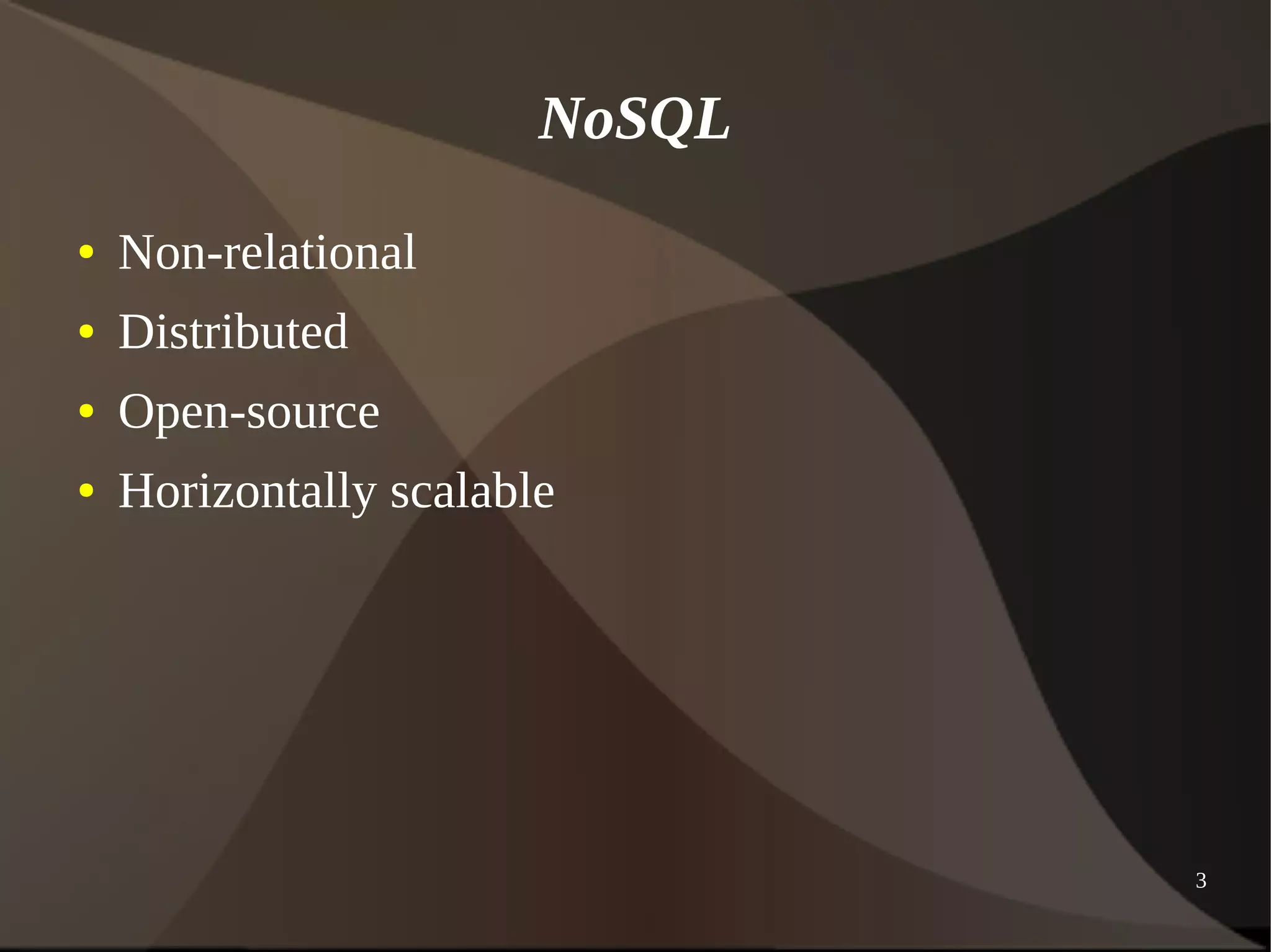 3 
NoSQL 
● Non-relational 
● Distributed 
● Open-source 
● Horizontally scalable 
 