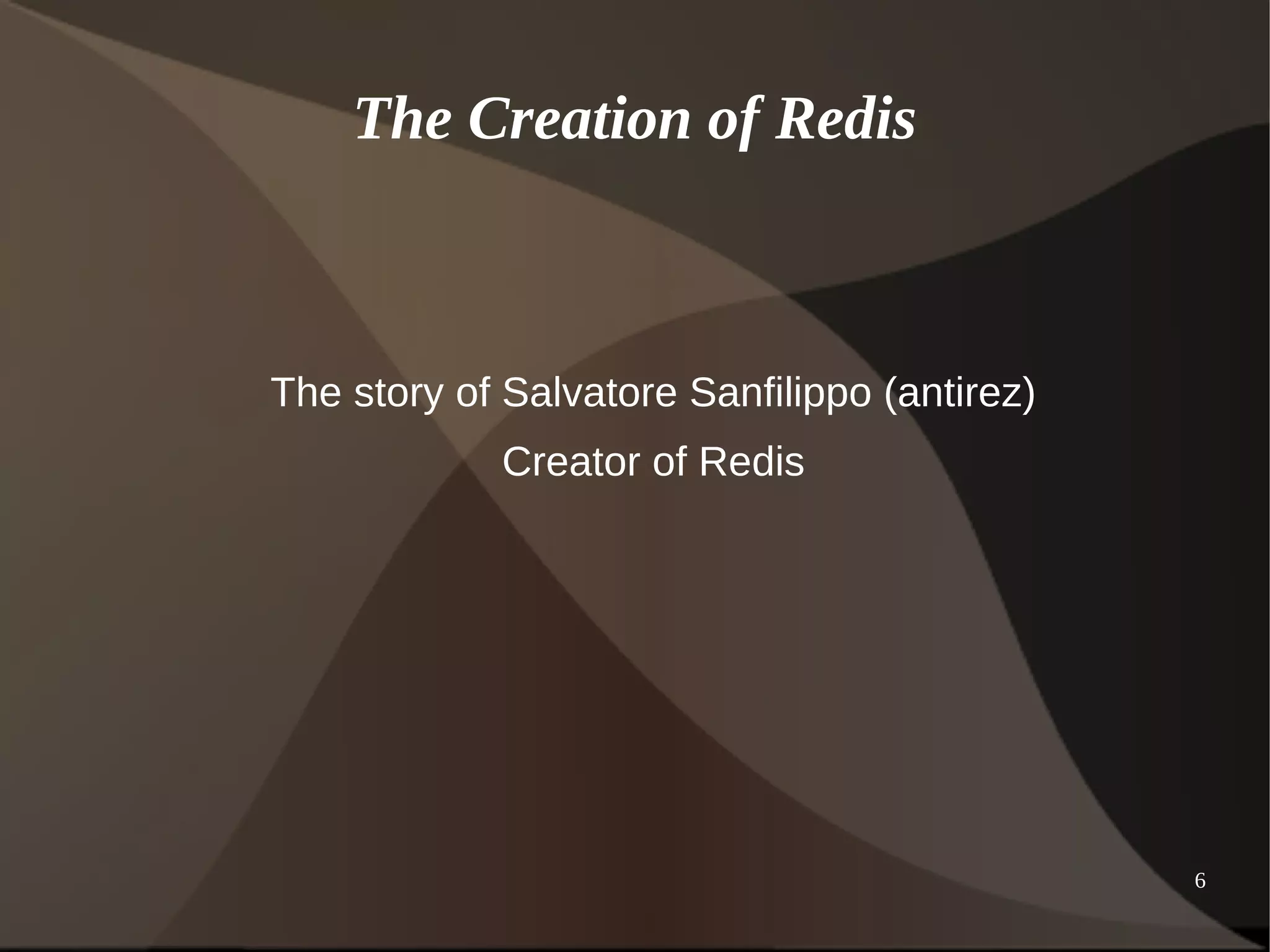 6 
The Creation of Redis 
The story of Salvatore Sanfilippo (antirez) 
Creator of Redis 
 