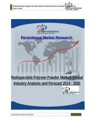 Redispersible Polymer Powder Market: Global Industry Analysis and Forecast
2014 - 2020
Persistence Market Research
Redispersible Polymer Powder Market: Global
Industry Analysis and Forecast 2014 - 2020
Persistence Market Research 1
 