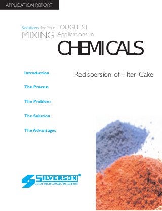 Redispersion of Filter Cake
The Advantages
Introduction
The Process
The Problem
The Solution
HIGH SHEAR MIXERS/EMULSIFIERS
CHEMICALS
Solutions for Your TOUGHEST
MIXING Applications in
APPLICATION REPORT
 