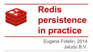 Redis
persistence
in practice
Eugene Fidelin, 2014
Jaludo B.V.

 