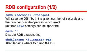 RDB configuration (1/2)
save <seconds> <changes>
Will save the DB if both the given number of seconds and
the number of wr...