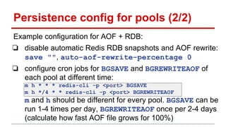 Persistence config for pools (2/2)
Example configuration for AOF + RDB:
❏ disable automatic Redis RDB snapshots and AOF re...