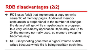 RDB disadvantages (2/2)
➔ RDB uses fork() that implements a copy-on-write
semantic of memory pages. Additional memory
cons...