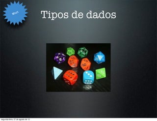 Wha
                   t
                                    Tipos de dados




segunda-feira, 27 de agosto de 12
 
