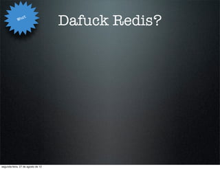 Wha
                   t
                                    Dafuck Redis?




segunda-feira, 27 de agosto de 12
 