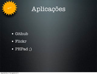 Whe
                   n
                                    Aplicações


                   • Github
                   • Flickr
                   • PHPad ;)



segunda-feira, 27 de agosto de 12
 