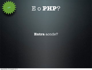 How
                                    E o PHP?


                                    Entra aonde?




segunda-feira, 27 de agosto de 12
 