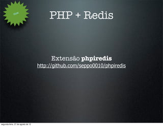 How
                                         PHP + Redis


                                         Extensão phpiredis
                                    http://github.com/seppo0010/phpiredis




segunda-feira, 27 de agosto de 12
 